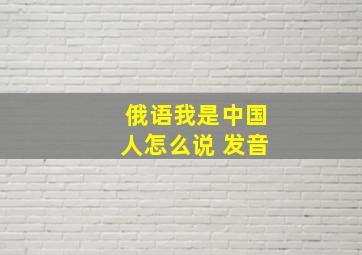 俄语我是中国人怎么说 发音